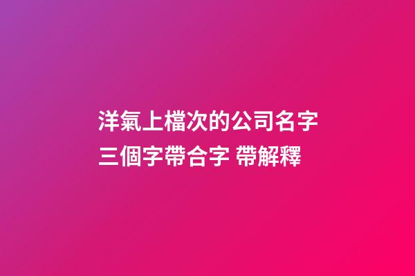 洋氣上檔次的公司名字三個字帶合字 帶解釋-第1張-公司起名-玄機派